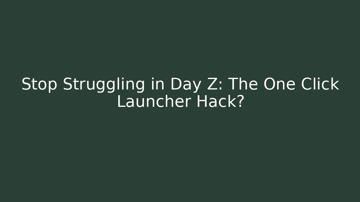 Stop Struggling in Day Z: The One Click Launcher Hack? - Create More Assets