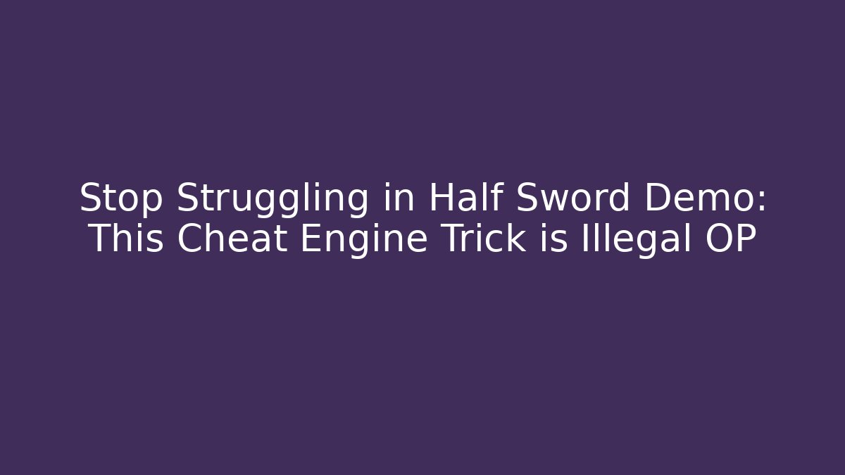 Stop Struggling in Half Sword Demo: This Cheat Engine Trick is Illegal OP