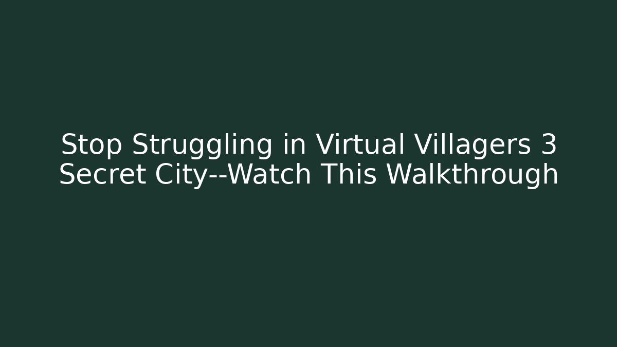 Stop Struggling in Virtual Villagers 3 Secret City—Watch This Walkthrough
