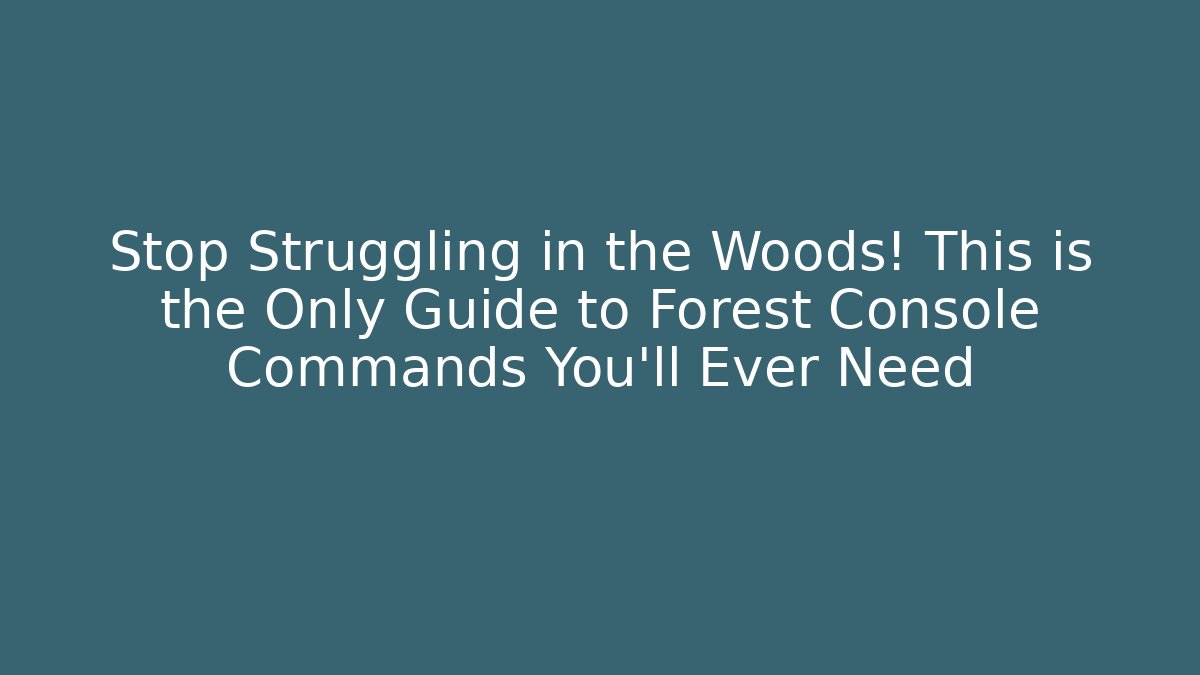 Stop Struggling in the Woods! This is the Only Guide to Forest Console Commands You'll Ever Need