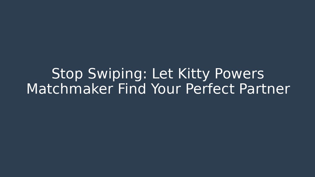 Stop Swiping: Let Kitty Powers Matchmaker Find Your Perfect Partner - Create More Assets