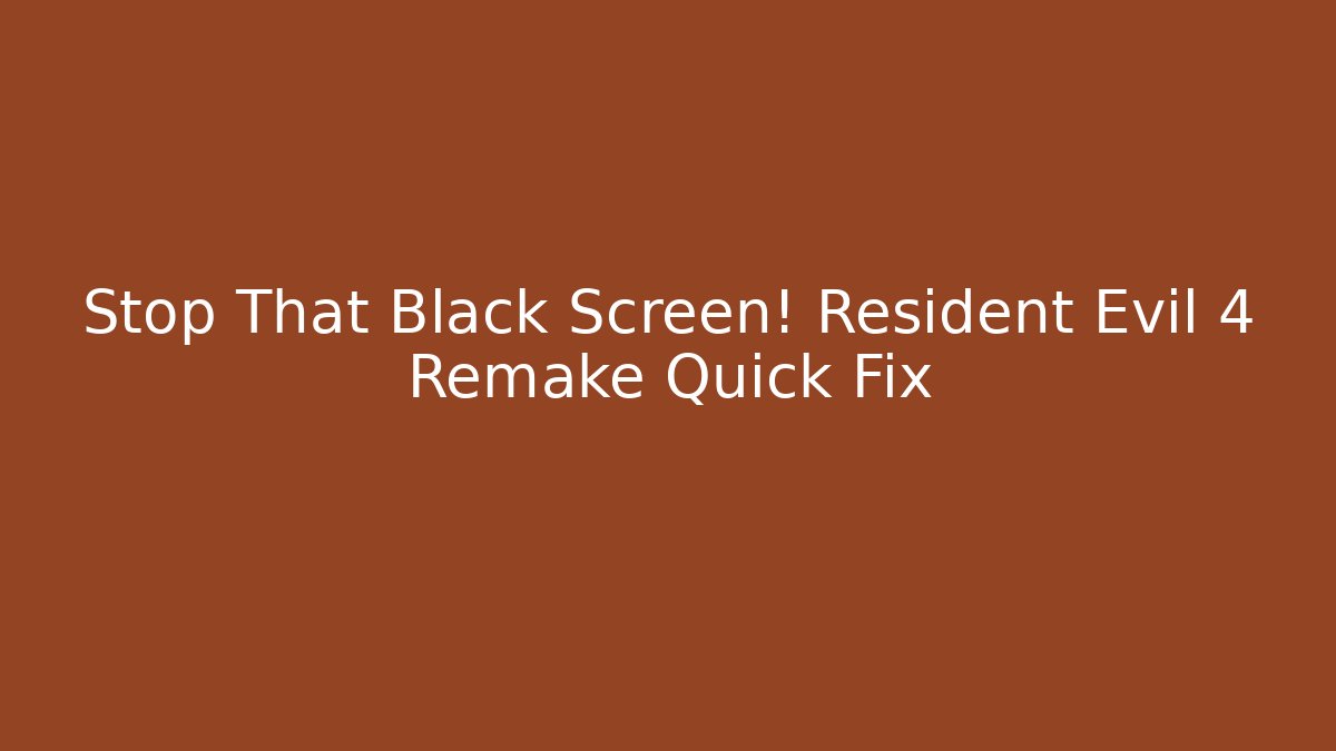 Stop That Black Screen! Resident Evil 4 Remake Quick Fix
