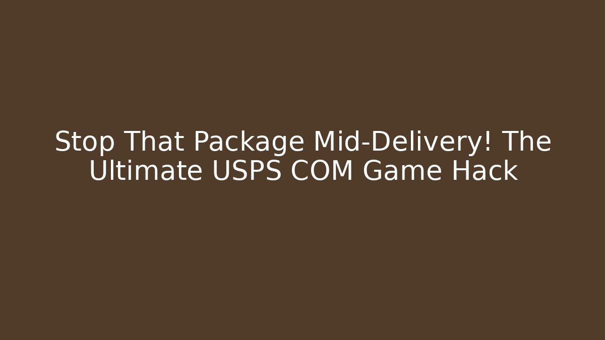 Stop That Package Mid-Delivery! The Ultimate USPS COM Game Hack - Create More Assets