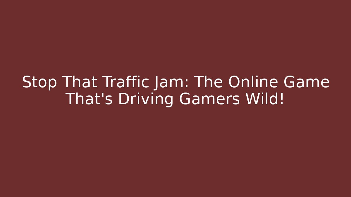 Stop That Traffic Jam: The Online Game That’s Driving Gamers Wild!