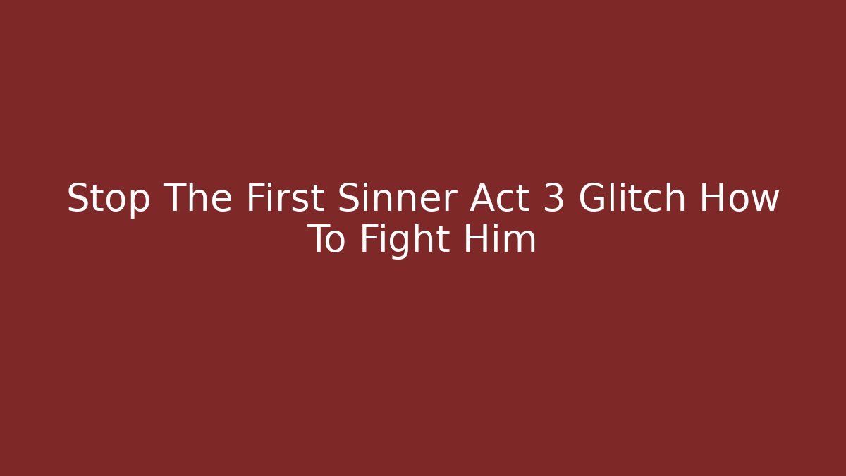 Stop The First Sinner Act 3 Glitch How To Fight Him
