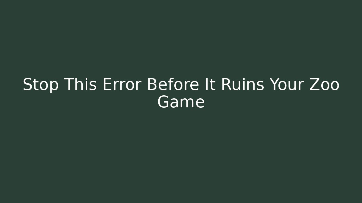 Stop This Error Before It Ruins Your Zoo Game