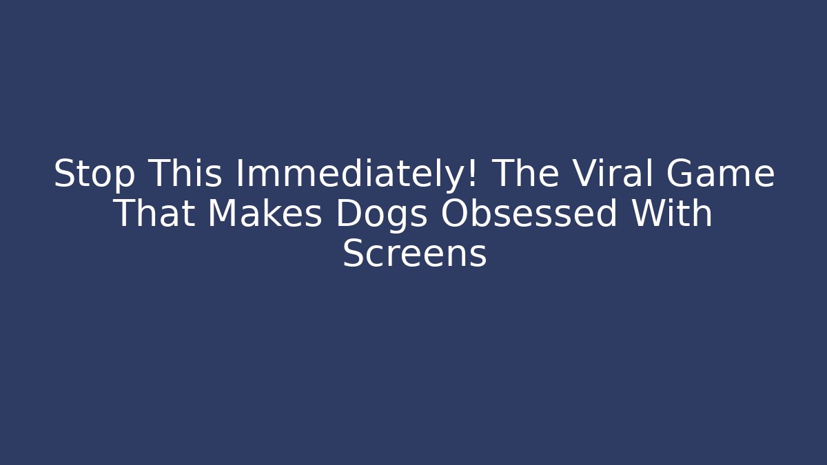 Stop This Immediately! The Viral Game That Makes Dogs Obsessed With Screens
