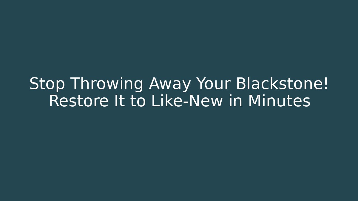 Stop Throwing Away Your Blackstone! Restore It to Like-New in Minutes