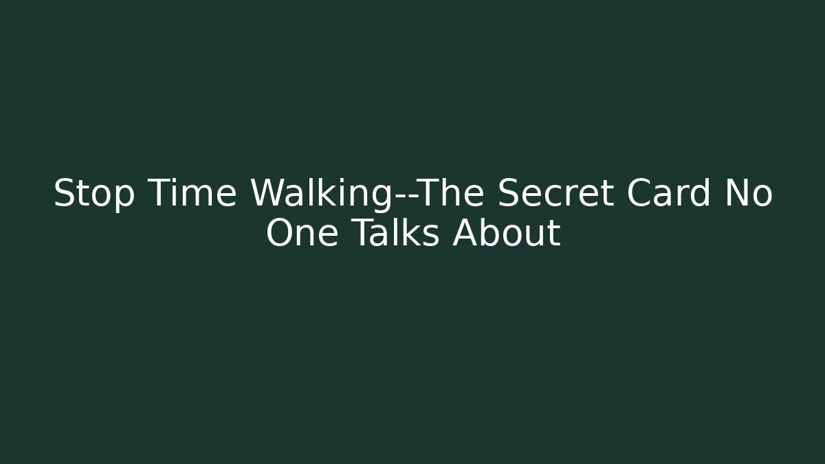 Stop Time Walking—The Secret Card No One Talks About