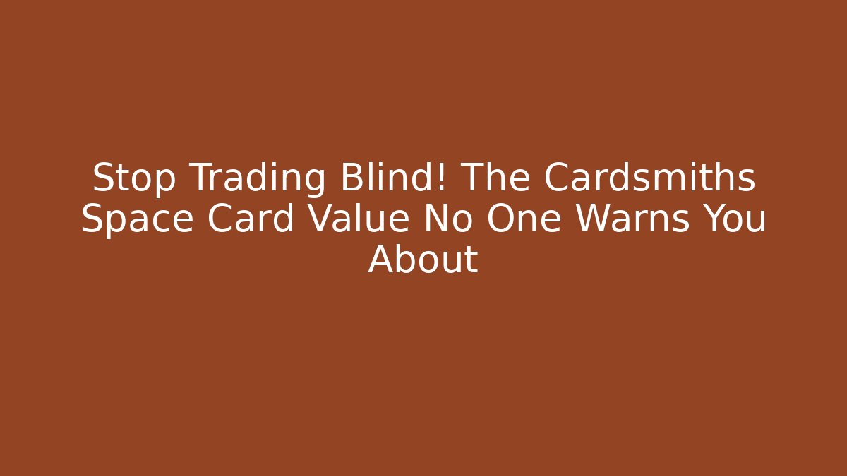 Stop Trading Blind! The Cardsmiths Space Card Value No One Warns You About