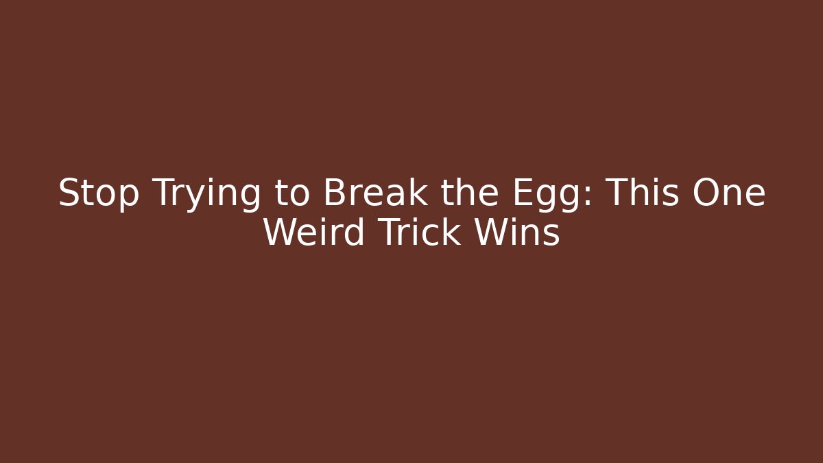 Stop Trying to Break the Egg: This One Weird Trick Wins