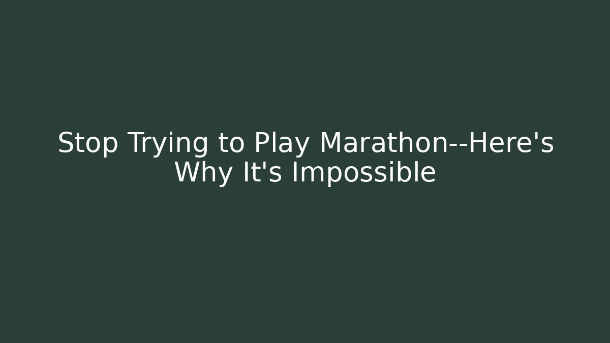 Stop Trying to Play Marathon—Here's Why It's Impossible