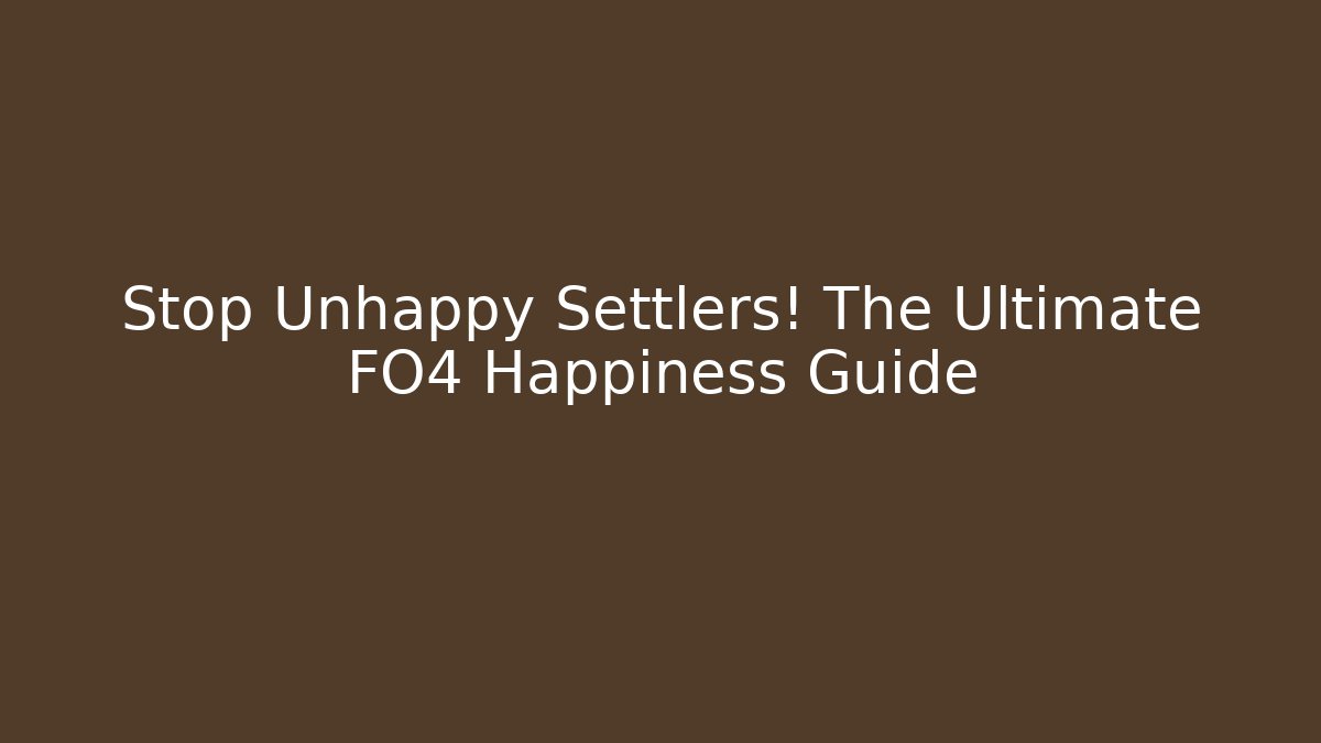 Stop Unhappy Settlers! The Ultimate FO4 Happiness Guide