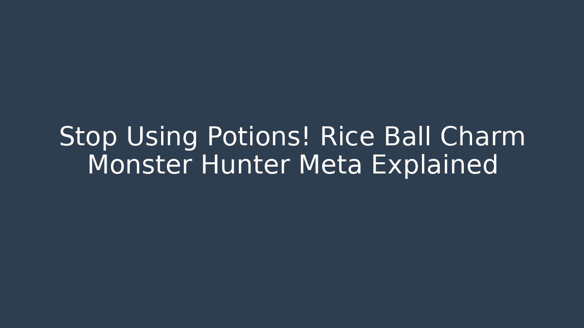 Stop Using Potions! Rice Ball Charm Monster Hunter Meta Explained - Create More Assets