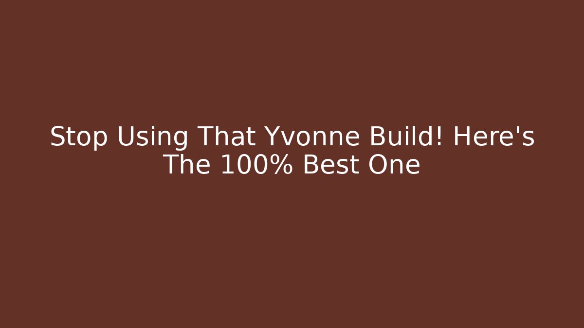 Stop Using That Yvonne Build! Here's The 100% Best One