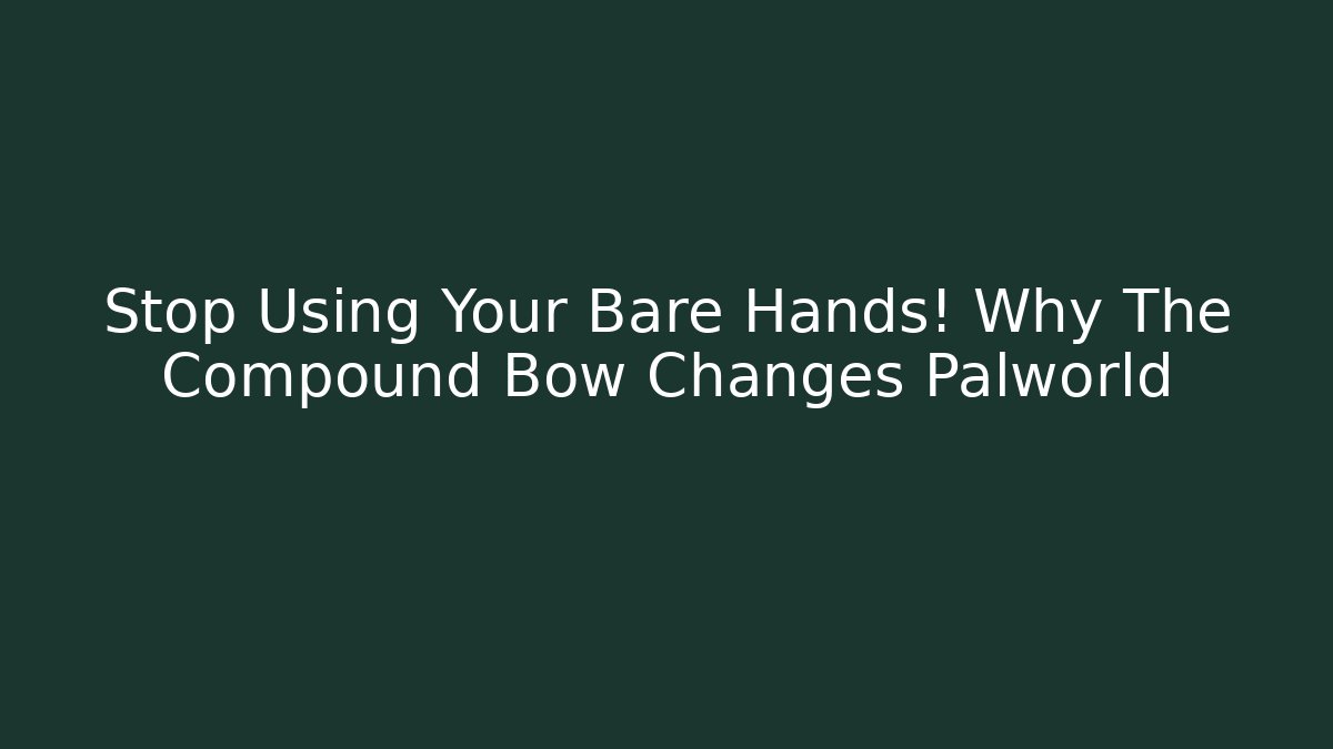 Stop Using Your Bare Hands! Why The Compound Bow Changes Palworld