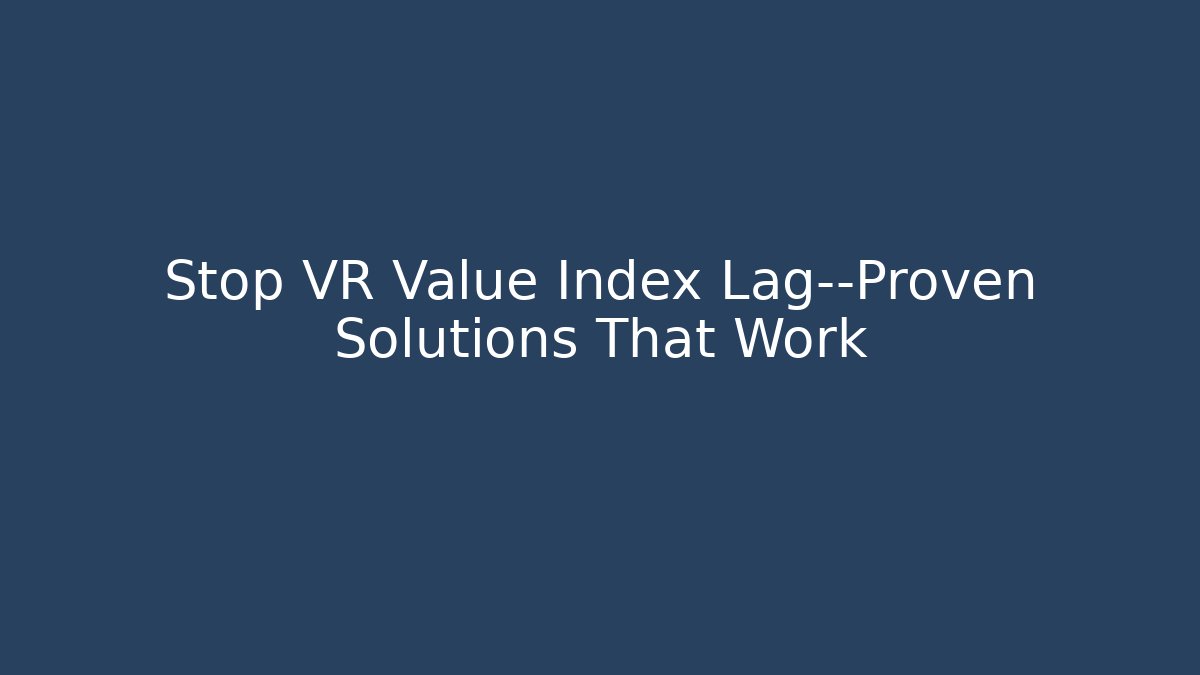 Stop VR Value Index Lag—Proven Solutions That Work - Create More Assets