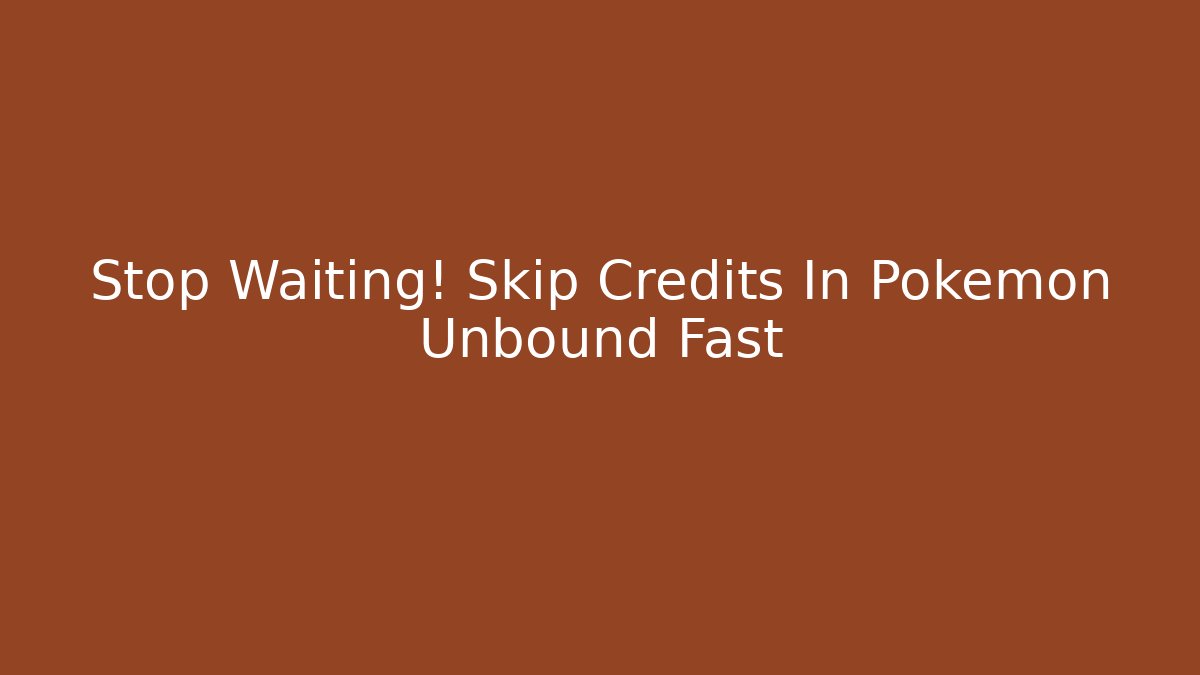 Stop Waiting! Skip Credits In Pokemon Unbound Fast