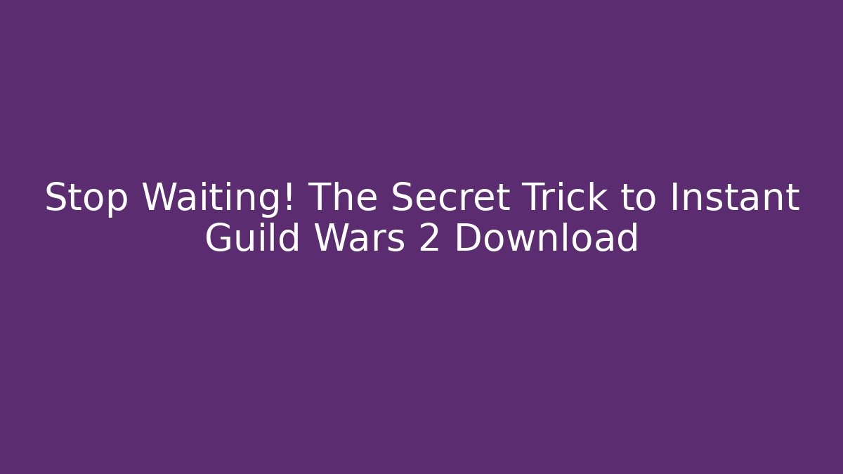 Stop Waiting! The Secret Trick to Instant Guild Wars 2 Download