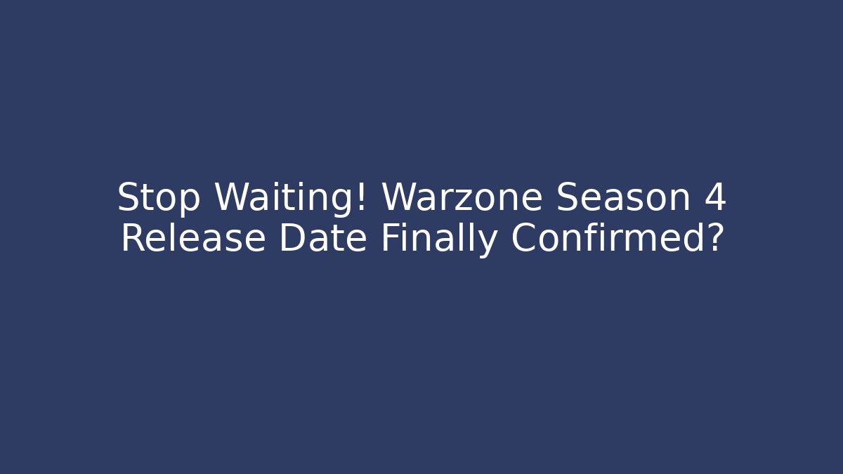 Stop Waiting! Warzone Season 4 Release Date Finally Confirmed?