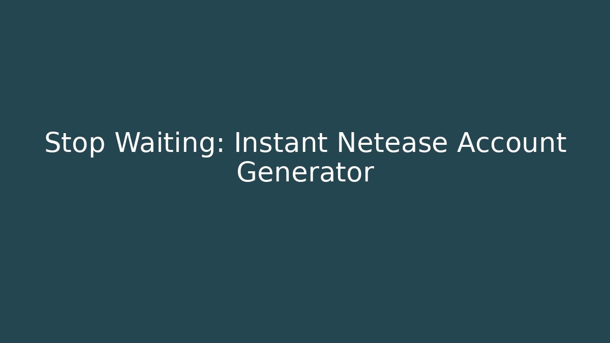 Stop Waiting: Instant Netease Account Generator