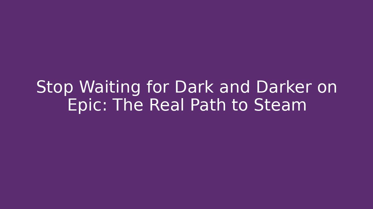 Stop Waiting for Dark and Darker on Epic: The Real Path to Steam