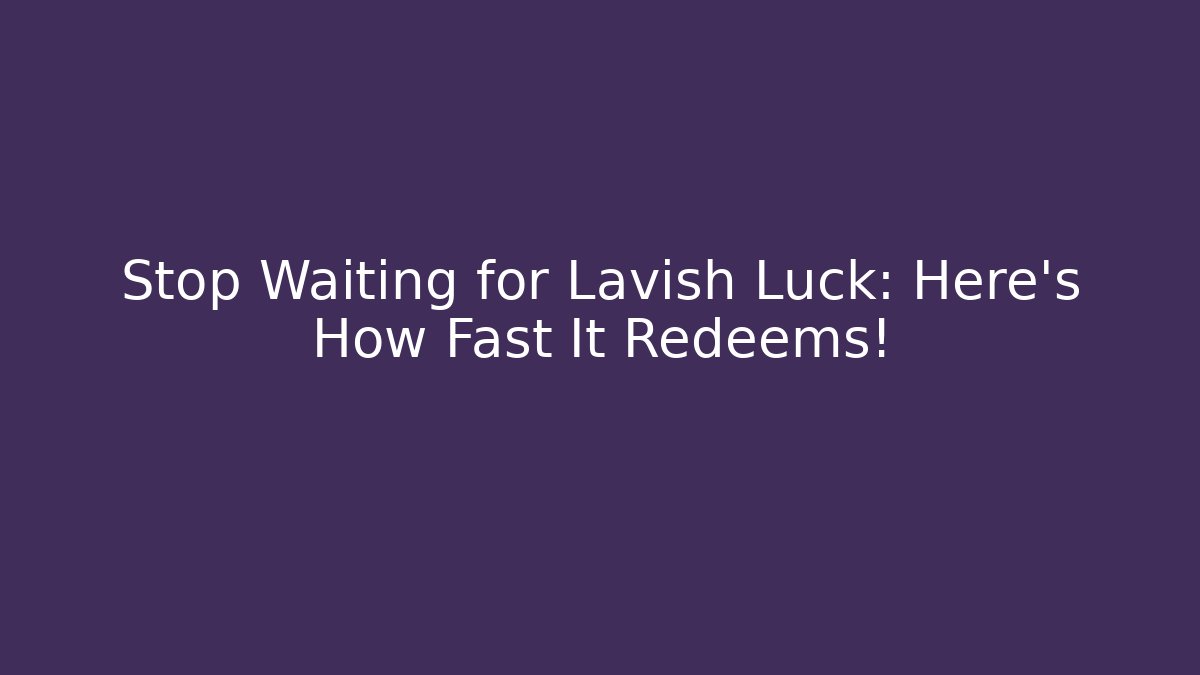 Stop Waiting for Lavish Luck: Here's How Fast It Redeems!