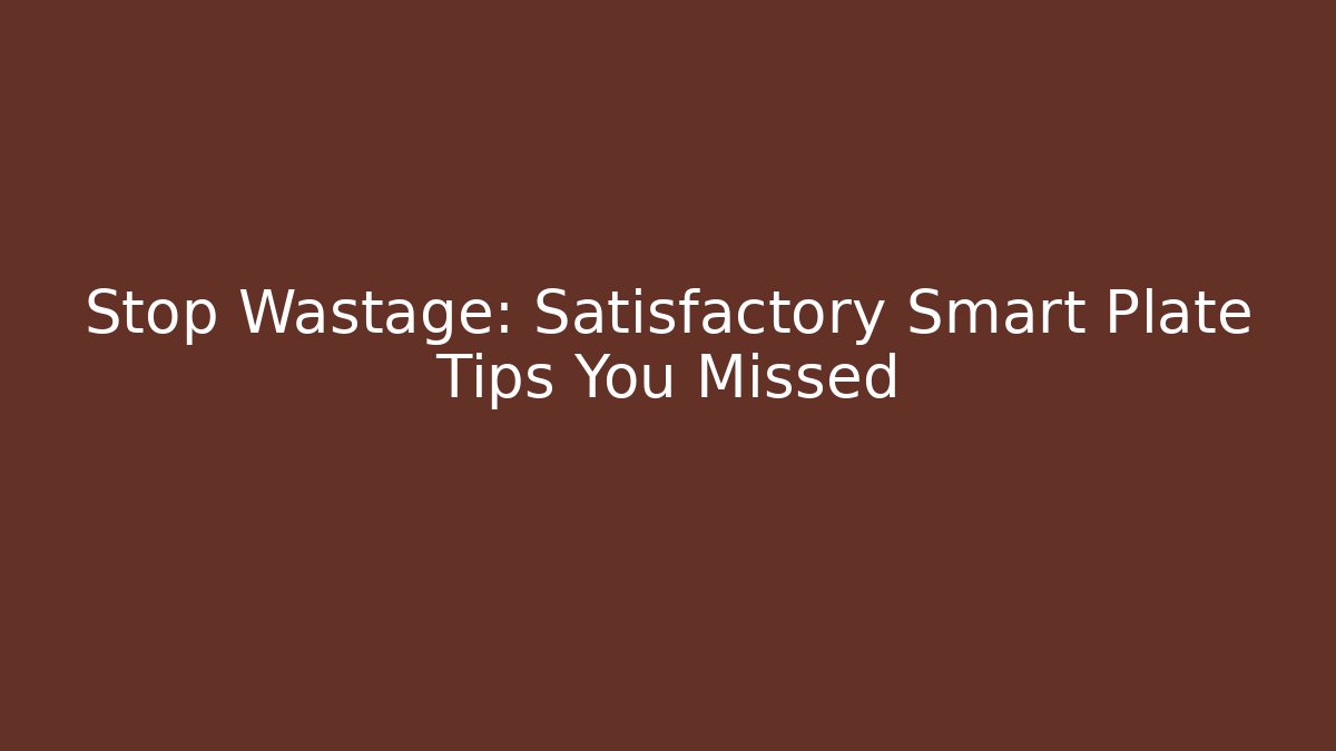 Stop Wastage: Satisfactory Smart Plate Tips You Missed