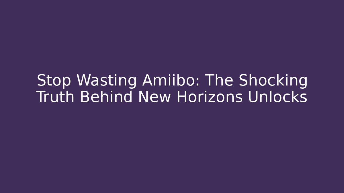 Stop Wasting Amiibo: The Shocking Truth Behind New Horizons Unlocks - Create More Assets