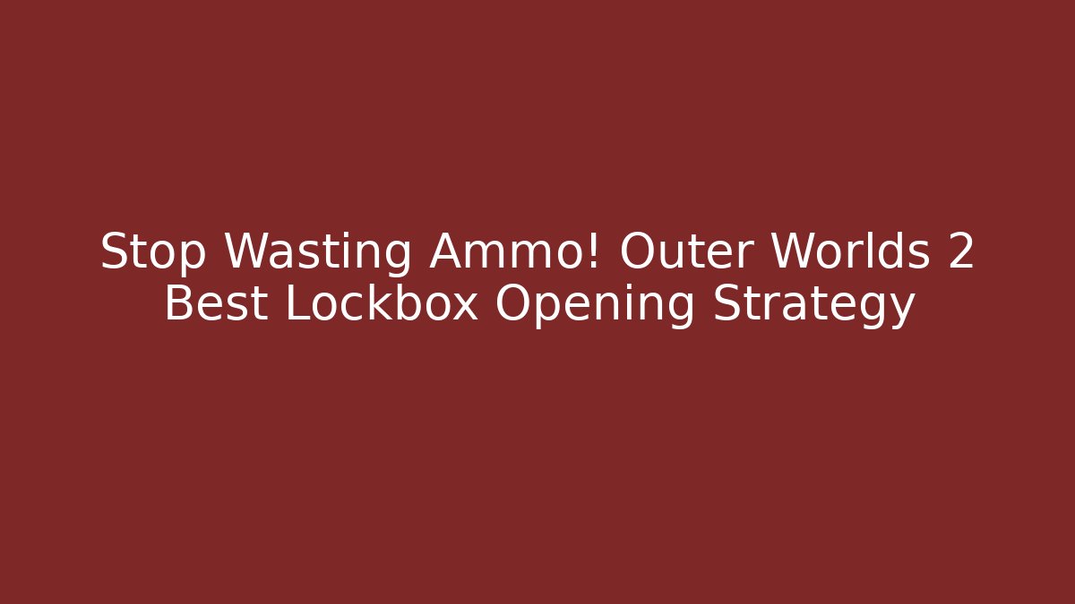 Stop Wasting Ammo! Outer Worlds 2 Best Lockbox Opening Strategy