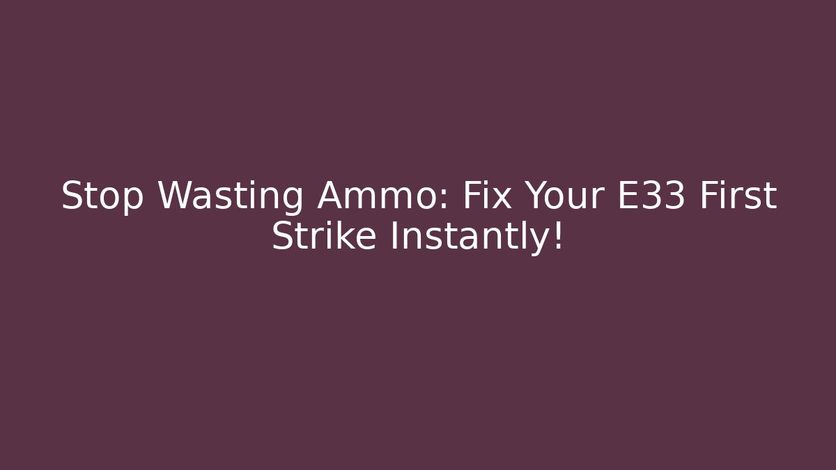 Stop Wasting Ammo: Fix Your E33 First Strike Instantly!