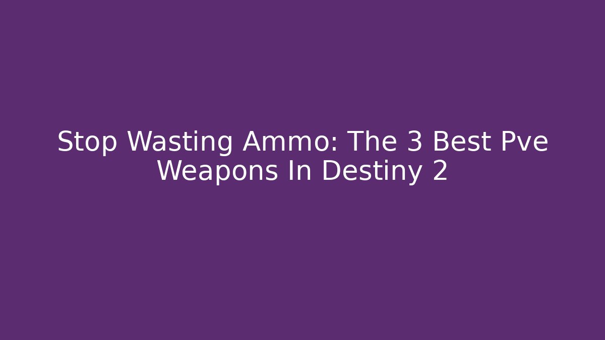 Stop Wasting Ammo: The 3 Best Pve Weapons In Destiny 2