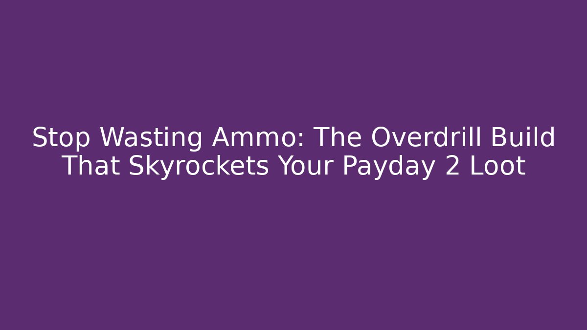 Stop Wasting Ammo: The Overdrill Build That Skyrockets Your Payday 2 Loot