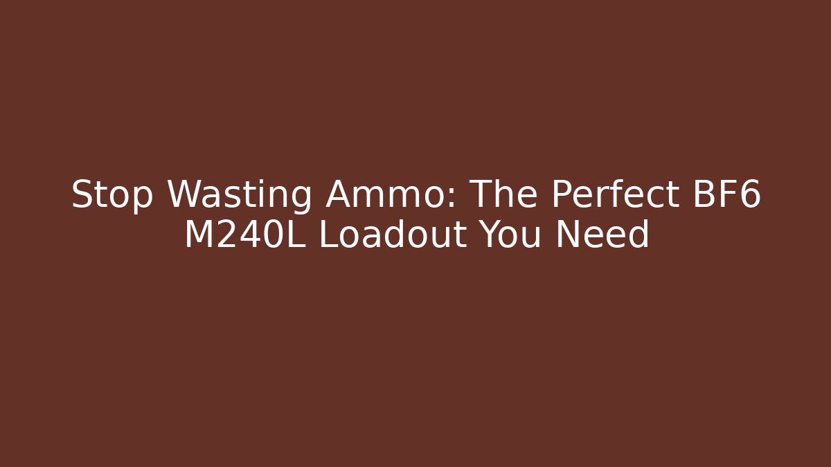 Stop Wasting Ammo: The Perfect BF6 M240L Loadout You Need