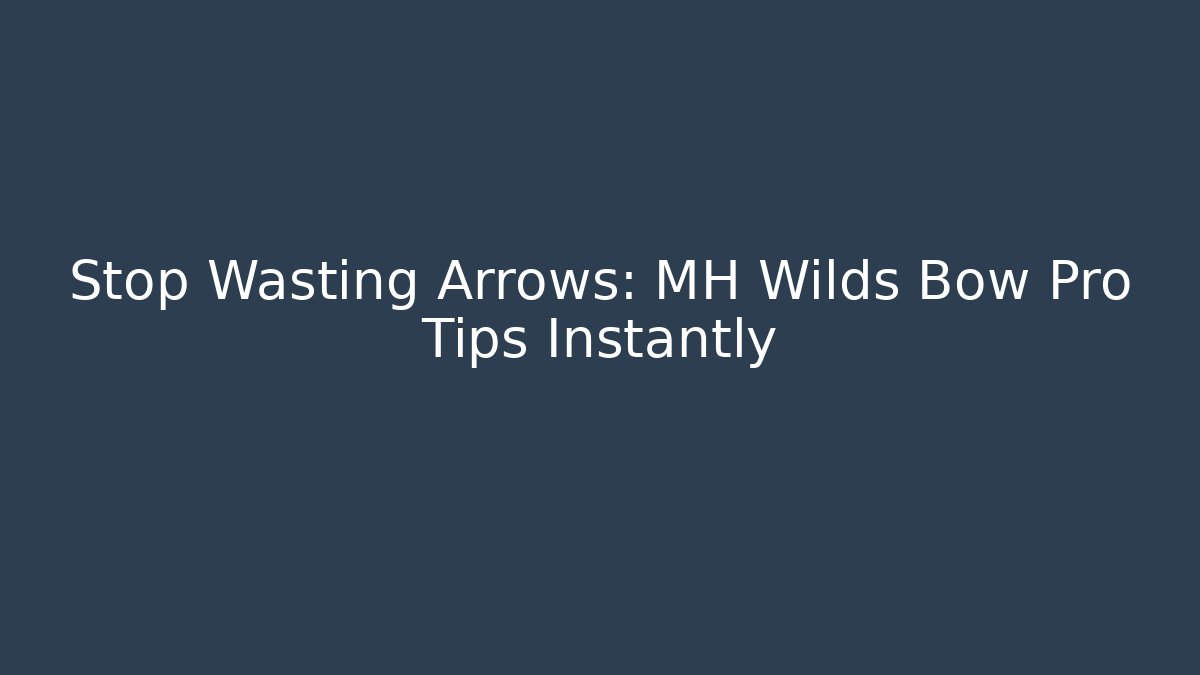 Stop Wasting Arrows: MH Wilds Bow Pro Tips Instantly - Create More Assets