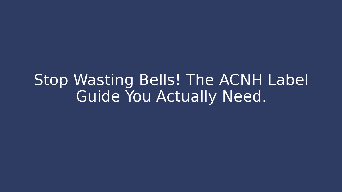 Stop Wasting Bells! The ACNH Label Guide You Actually Need.