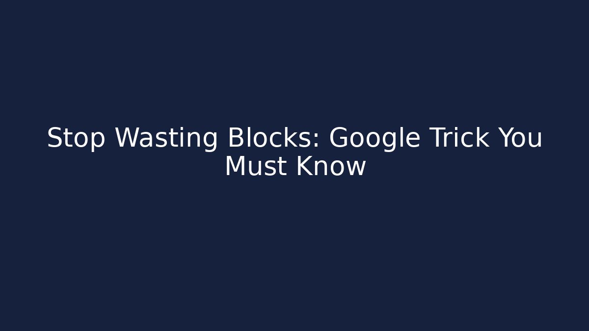 Stop Wasting Blocks: Google Trick You Must Know
