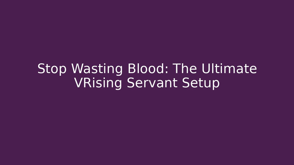 Stop Wasting Blood: The Ultimate VRising Servant Setup - Create More Assets