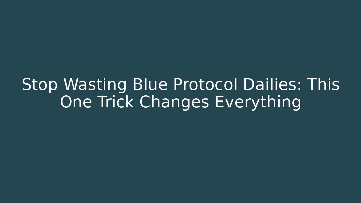 Stop Wasting Blue Protocol Dailies: This One Trick Changes Everything