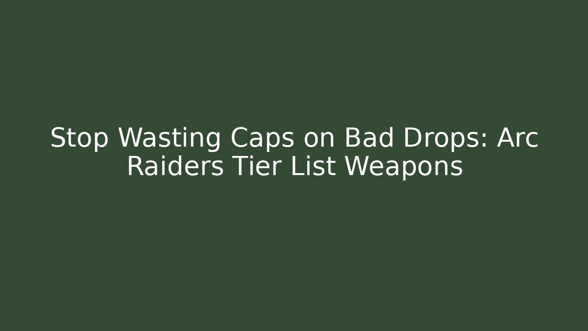 Stop Wasting Caps on Bad Drops: Arc Raiders Tier List Weapons
