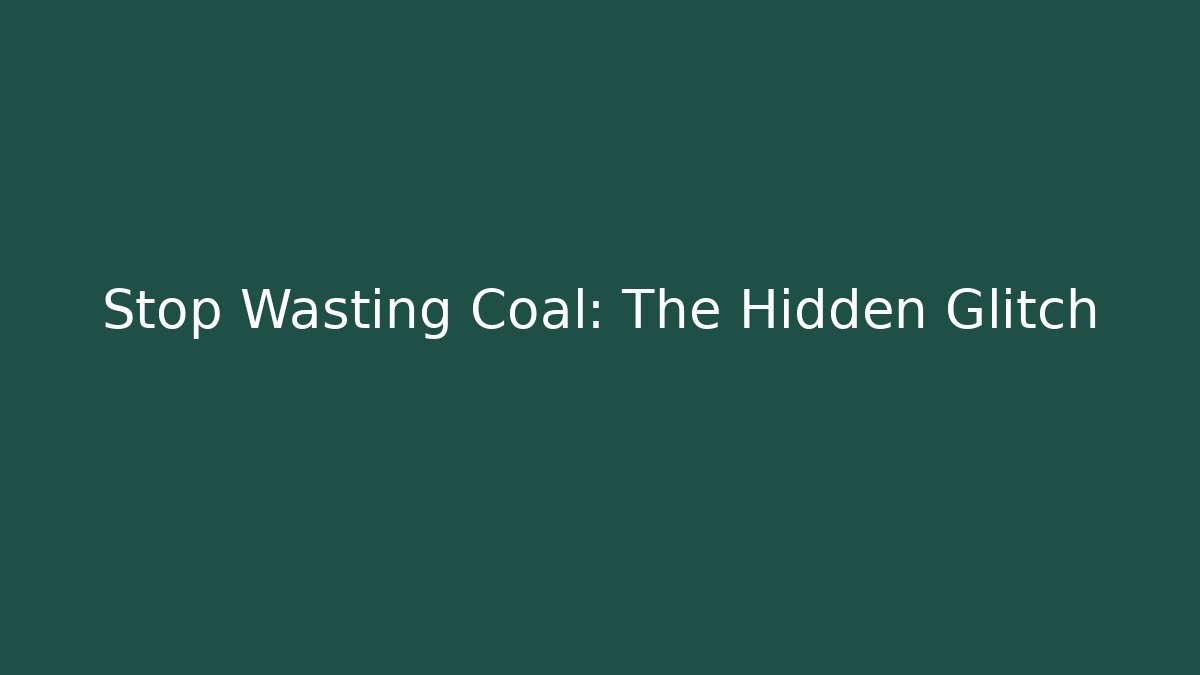 Stop Wasting Coal: The Hidden Glitch