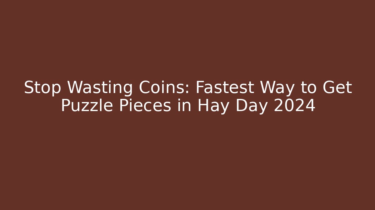 Stop Wasting Coins: Fastest Way to Get Puzzle Pieces in Hay Day 2024