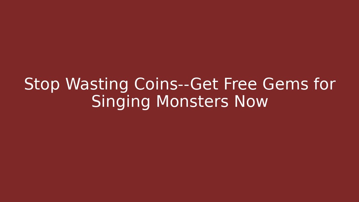Stop Wasting Coins—Get Free Gems for Singing Monsters Now