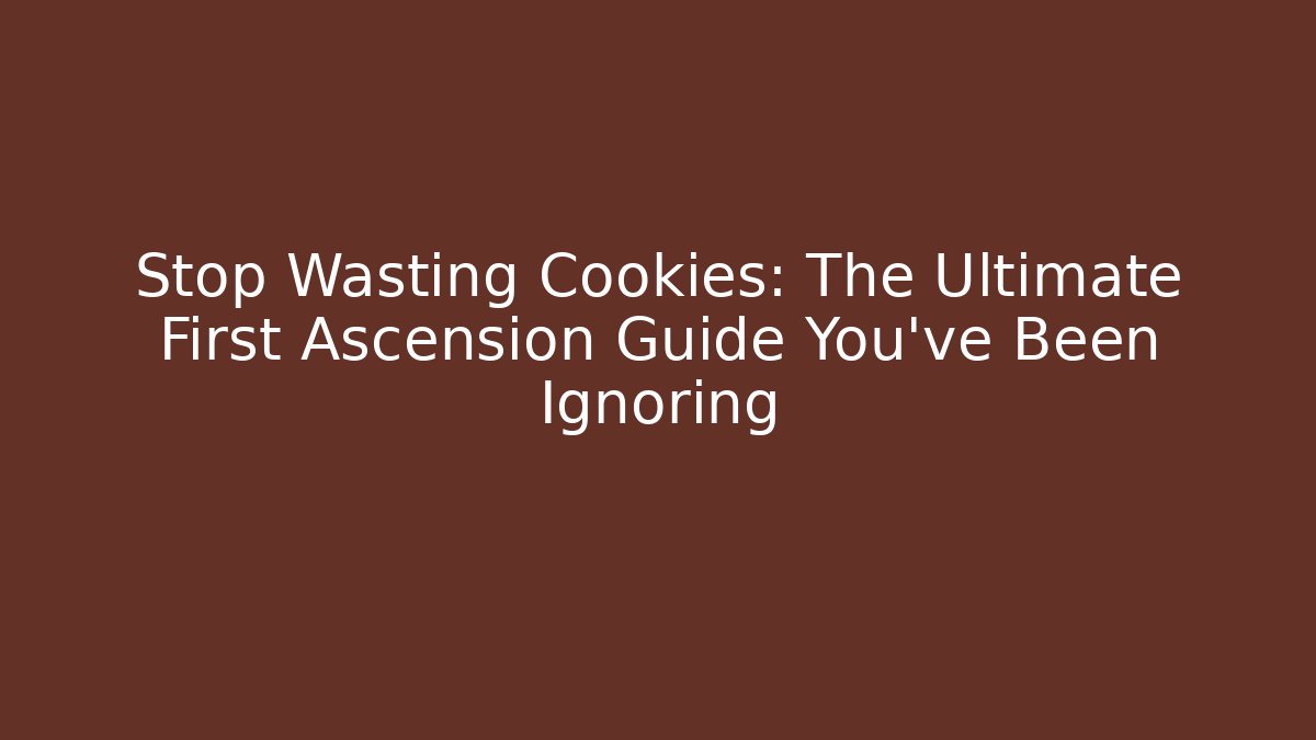 Stop Wasting Cookies: The Ultimate First Ascension Guide You’ve Been Ignoring