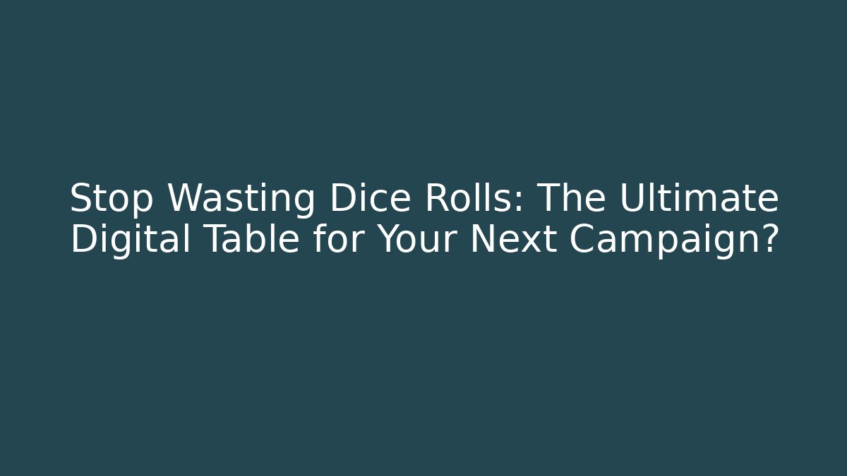 Stop Wasting Dice Rolls: The Ultimate Digital Table for Your Next Campaign?