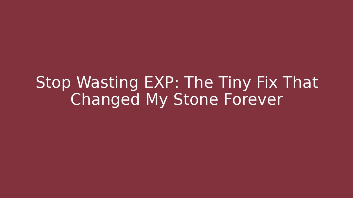Stop Wasting EXP: The Tiny Fix That Changed My Stone Forever