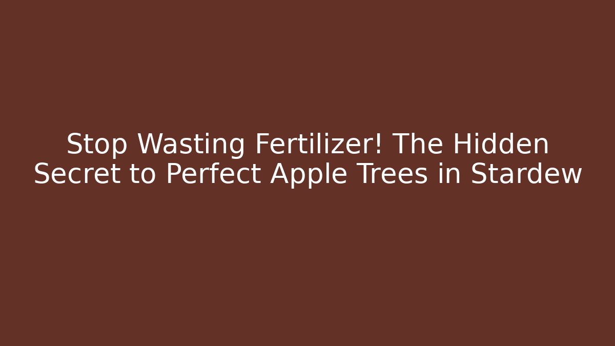 Stop Wasting Fertilizer! The Hidden Secret to Perfect Apple Trees in Stardew