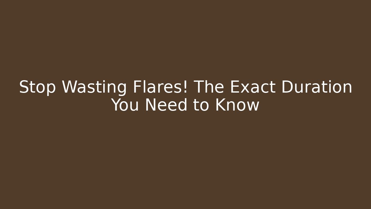 Stop Wasting Flares! The Exact Duration You Need to Know