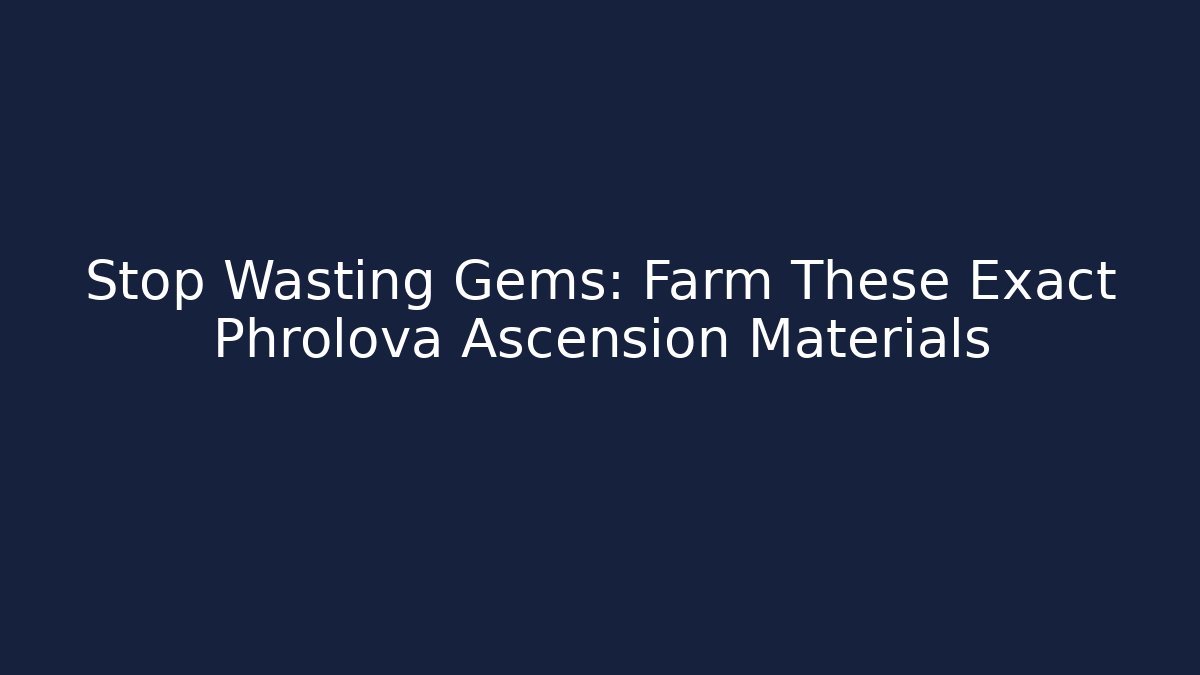 Stop Wasting Gems: Farm These Exact Phrolova Ascension Materials
