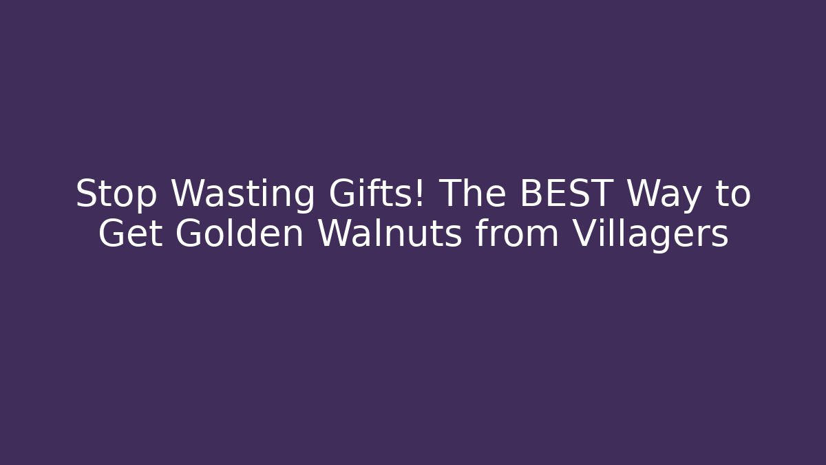 Stop Wasting Gifts! The BEST Way to Get Golden Walnuts from Villagers